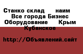 Станко склад (23 наим.)  - Все города Бизнес » Оборудование   . Крым,Кубанское